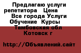 Предлагаю услуги репетитора › Цена ­ 1 000 - Все города Услуги » Обучение. Курсы   . Тамбовская обл.,Котовск г.